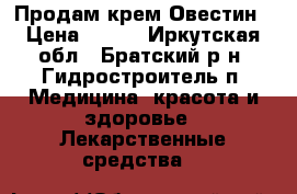 Продам крем Овестин › Цена ­ 900 - Иркутская обл., Братский р-н, Гидростроитель п. Медицина, красота и здоровье » Лекарственные средства   